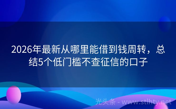 2026年最新从哪里能借到钱周转，总结5个低门槛不查征信的口子