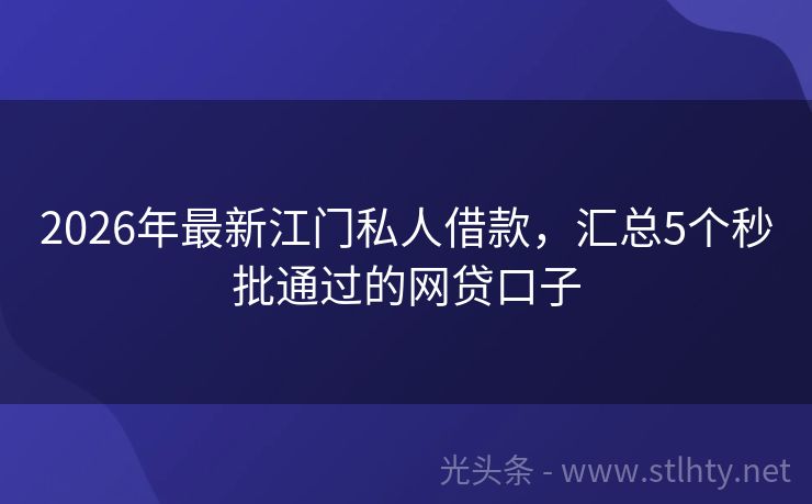 2026年最新江门私人借款，汇总5个秒批通过的网贷口子