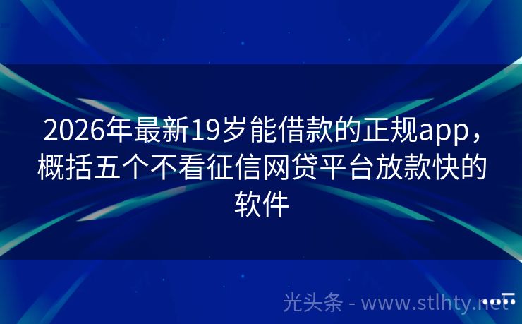 2026年最新19岁能借款的正规app，概括五个不看征信网贷平台放款快的软件