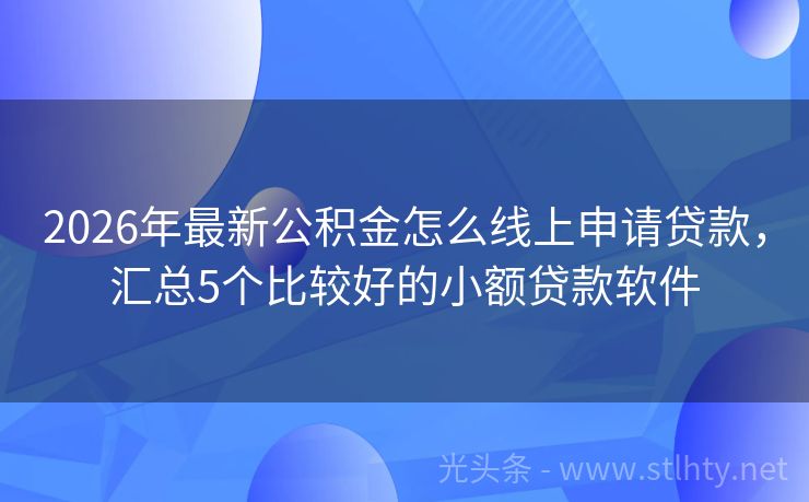 2026年最新公积金怎么线上申请贷款，汇总5个比较好的小额贷款软件