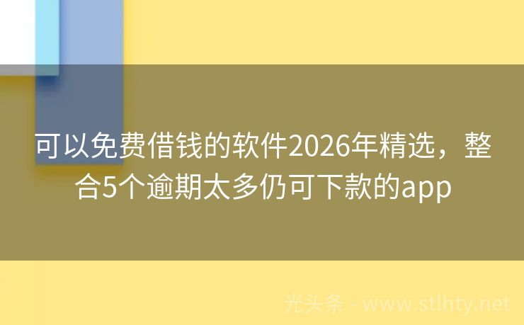可以免费借钱的软件2026年精选，整合5个逾期太多仍可下款的app
