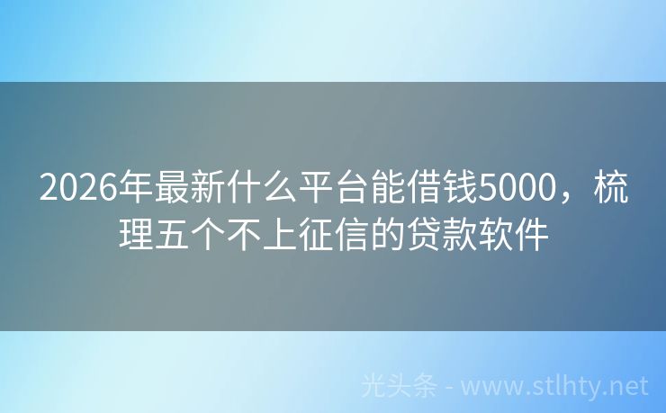 2026年最新什么平台能借钱5000，梳理五个不上征信的贷款软件
