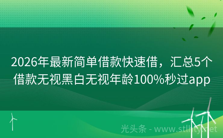 2026年最新简单借款快速借，汇总5个借款无视黑白无视年龄100%秒过app