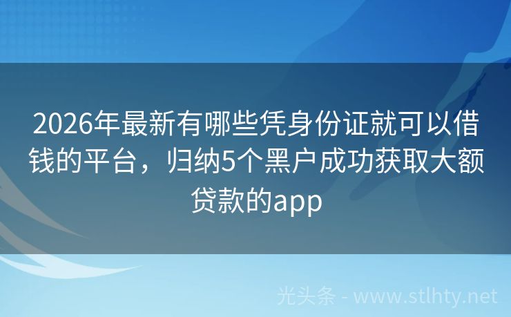 2026年最新有哪些凭身份证就可以借钱的平台,归纳5个黑户成功获取大额贷款的app