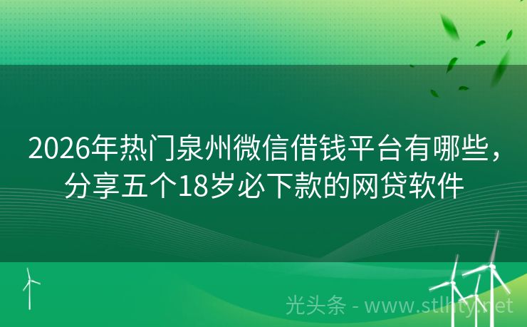 2026年热门泉州微信借钱平台有哪些，分享五个18岁必下款的网贷软件