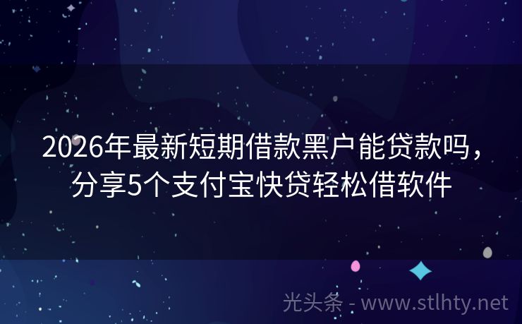 2026年最新短期借款黑户能贷款吗，分享5个支付宝快贷轻松借软件