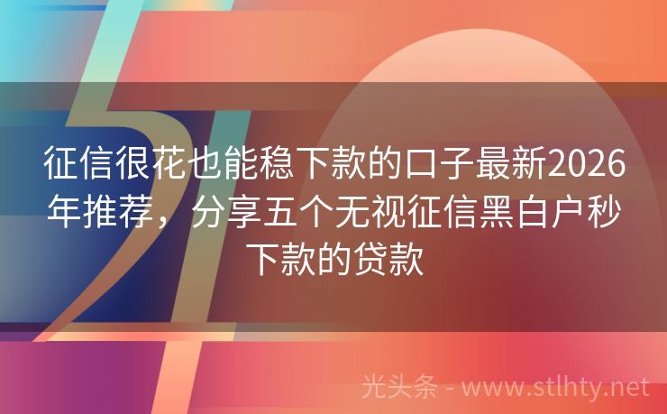 征信很花也能稳下款的口子最新2026年推荐，分享五个无视征信黑白户秒下款的贷款