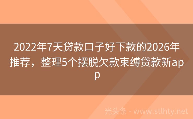 2022年7天贷款口子好下款的2026年推荐，整理5个摆脱欠款束缚贷款新app