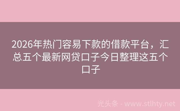 2026年热门容易下款的借款平台，汇总五个最新网贷口子今日整理这五个口子