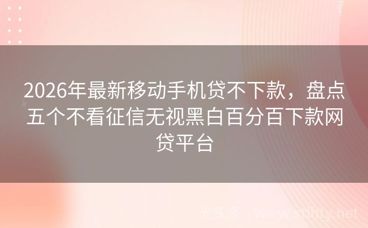2026年最新移动手机贷不下款，盘点五个不看征信无视黑白百分百下款网贷平台