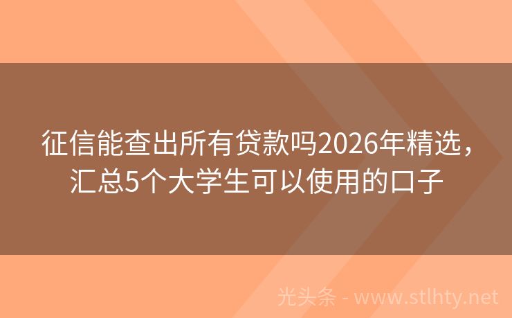 征信能查出所有贷款吗2026年精选，汇总5个大学生可以使用的口子