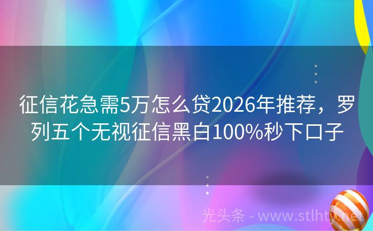 征信花急需5万怎么贷2026年推荐，罗列五个无视征信黑白100%秒下口子