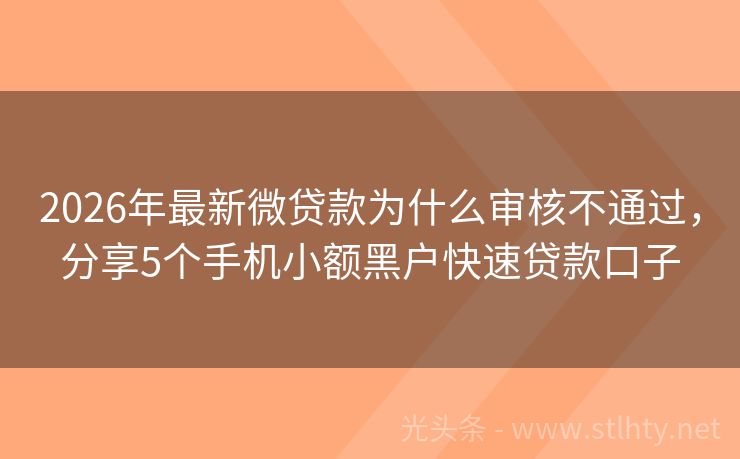 2026年最新微贷款为什么审核不通过，分享5个手机小额黑户快速贷款口子