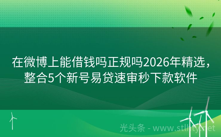 在微博上能借钱吗正规吗2026年精选，整合5个新号易贷速审秒下款软件