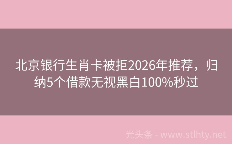 北京银行生肖卡被拒2026年推荐，归纳5个借款无视黑白100%秒过