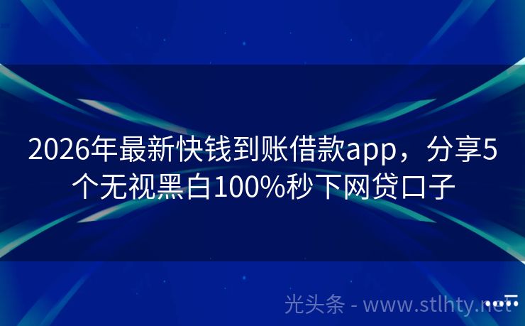 2026年最新快钱到账借款app，分享5个无视黑白100%秒下网贷口子
