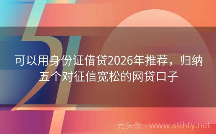 可以用身份证借贷2026年推荐，归纳五个对征信宽松的网贷口子