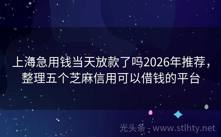 上海急用钱当天放款了吗2026年推荐，整理五个芝麻信用可以借钱的平台