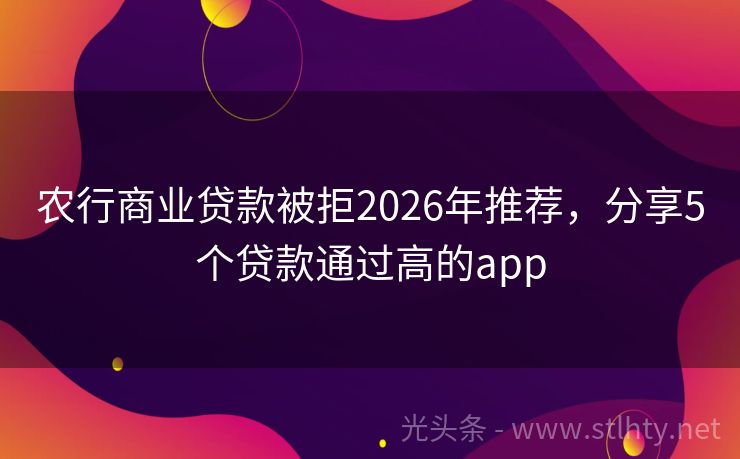 农行商业贷款被拒2026年推荐，分享5个贷款通过高的app