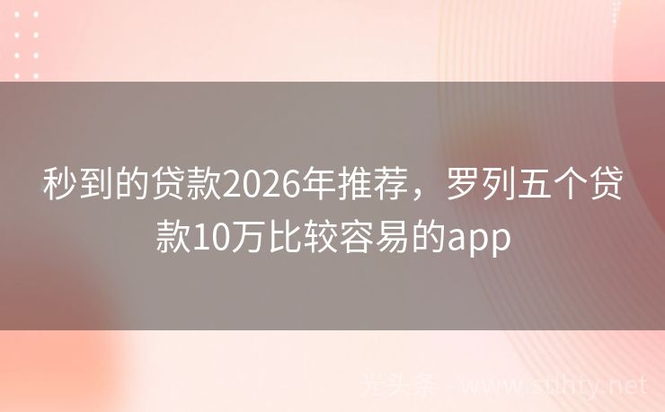 秒到的贷款2026年推荐，罗列五个贷款10万比较容易的app