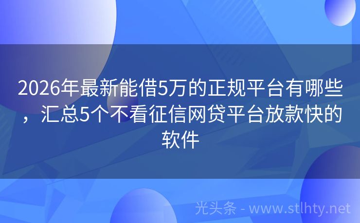 2026年最新能借5万的正规平台有哪些，汇总5个不看征信网贷平台放款快的软件