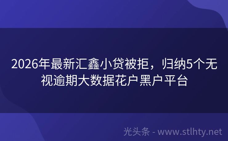 2026年最新汇鑫小贷被拒，归纳5个无视逾期大数据花户黑户平台