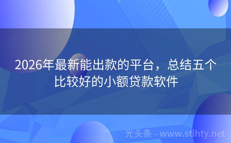 2026年最新能出款的平台，总结五个比较好的小额贷款软件
