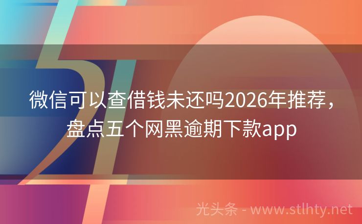微信可以查借钱未还吗2026年推荐，盘点五个网黑逾期下款app