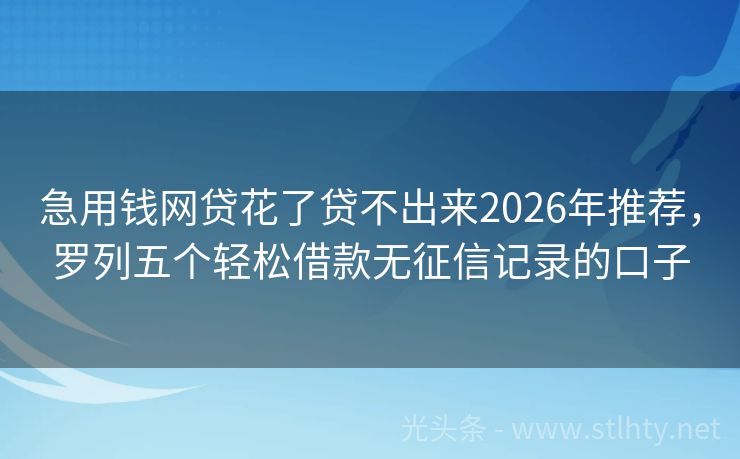 急用钱网贷花了贷不出来2026年推荐，罗列五个轻松借款无征信记录的口子