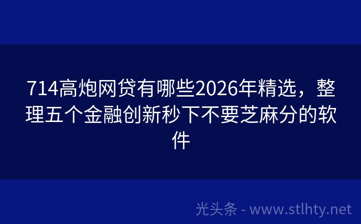 714高炮网贷有哪些2026年精选，整理五个金融创新秒下不要芝麻分的软件