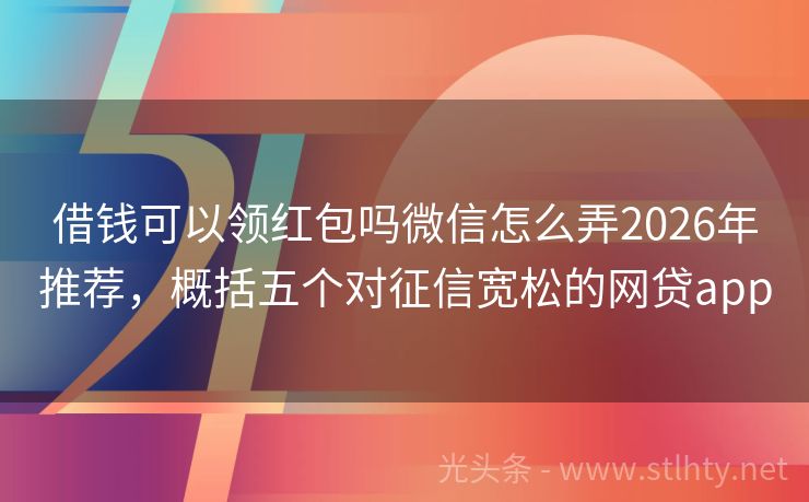 借钱可以领红包吗微信怎么弄2026年推荐，概括五个对征信宽松的网贷app