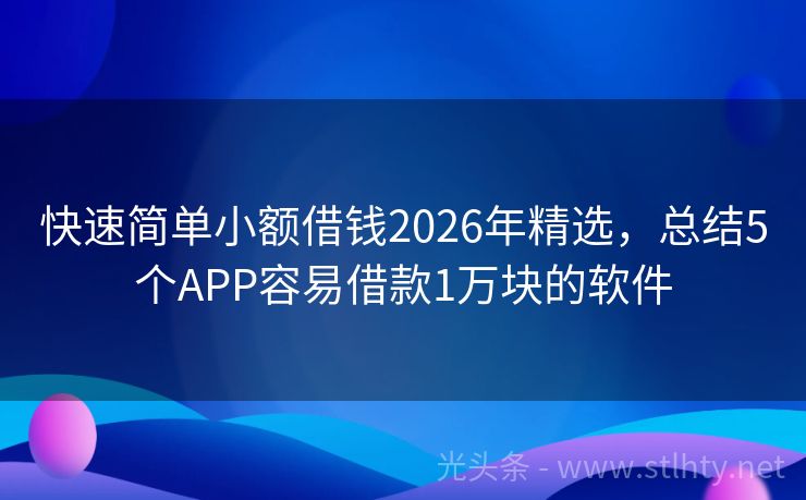 快速简单小额借钱2026年精选，总结5个APP容易借款1万块的软件