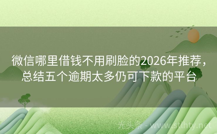 微信哪里借钱不用刷脸的2026年推荐，总结五个逾期太多仍可下款的平台