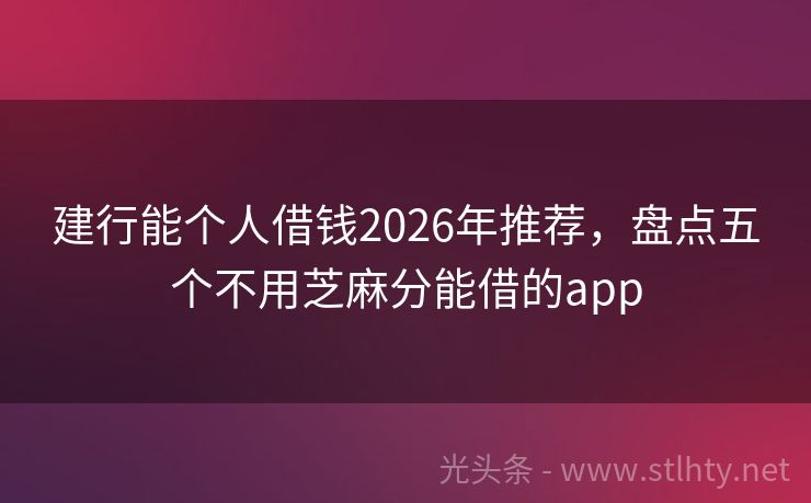 建行能个人借钱2026年推荐，盘点五个不用芝麻分能借的app
