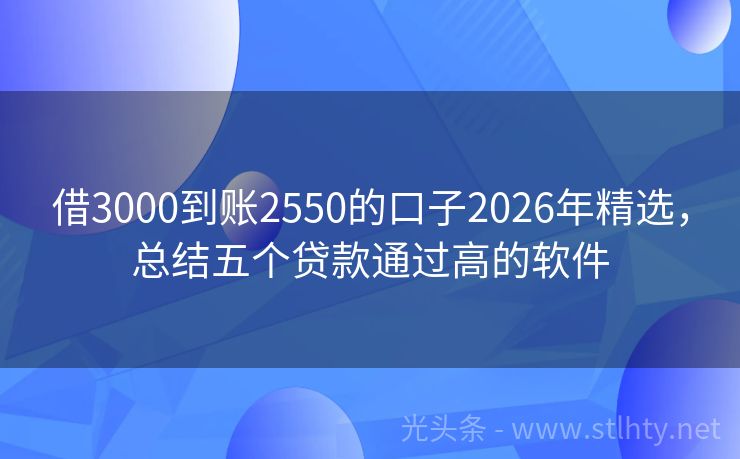 借3000到账2550的口子2026年精选，总结五个贷款通过高的软件