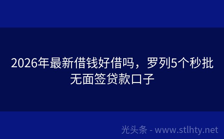 2026年最新借钱好借吗，罗列5个秒批无面签贷款口子