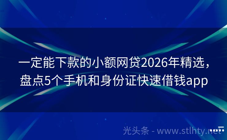 一定能下款的小额网贷2026年精选，盘点5个手机和身份证快速借钱app