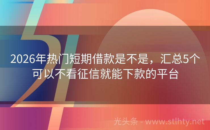 2026年热门短期借款是不是，汇总5个可以不看征信就能下款的平台