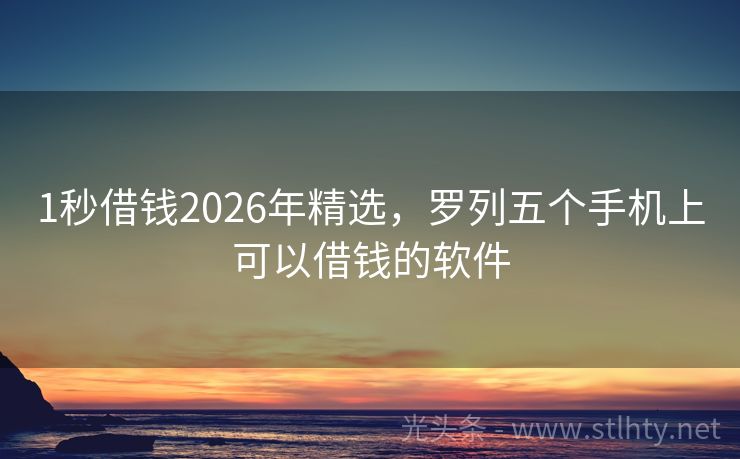 1秒借钱2026年精选，罗列五个手机上可以借钱的软件
