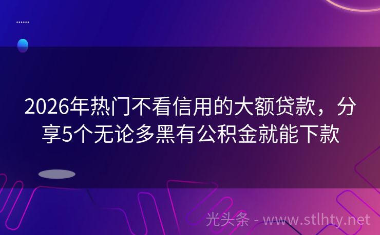 2026年热门不看信用的大额贷款，分享5个无论多黑有公积金就能下款