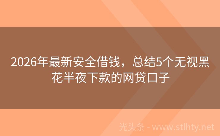 2026年最新安全借钱，总结5个无视黑花半夜下款的网贷口子
