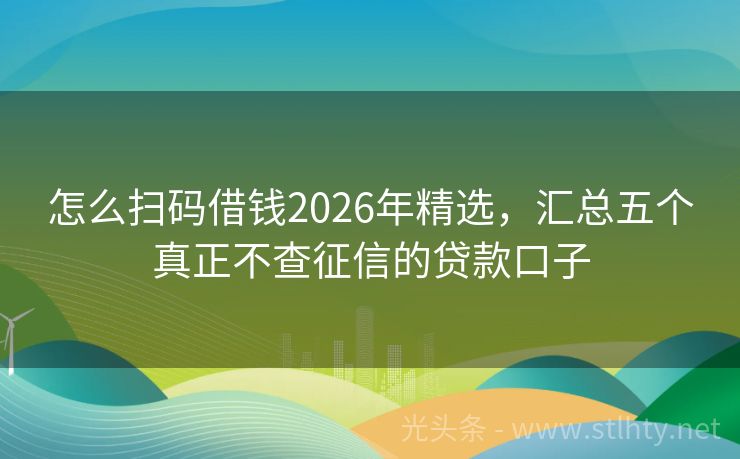 怎么扫码借钱2026年精选，汇总五个真正不查征信的贷款口子