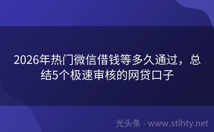 2026年热门微信借钱等多久通过，总结5个极速审核的网贷口子