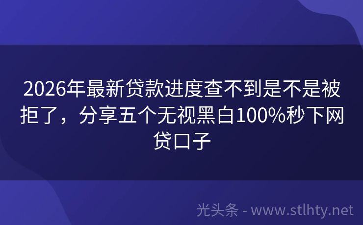 2026年最新贷款进度查不到是不是被拒了，分享五个无视黑白100%秒下网贷口子