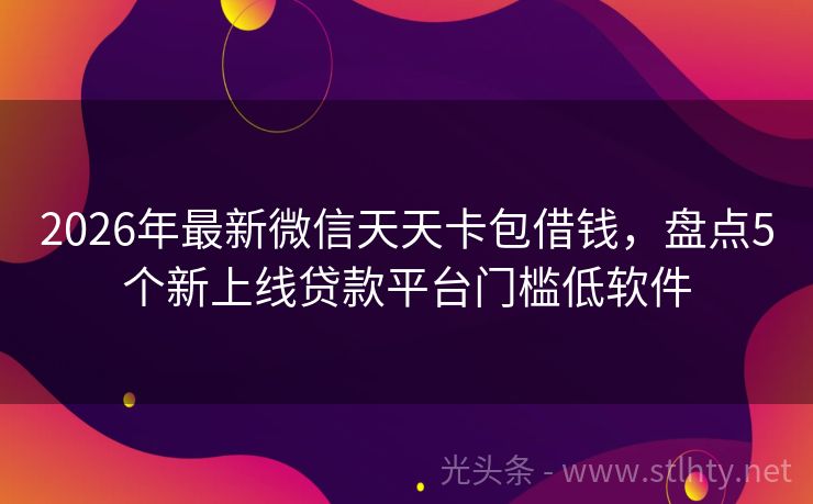 2026年最新微信天天卡包借钱，盘点5个新上线贷款平台门槛低软件
