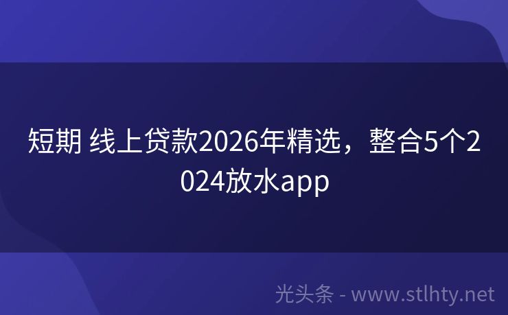 短期 线上贷款2026年精选，整合5个2024放水app