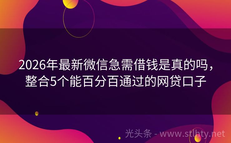 2026年最新微信急需借钱是真的吗，整合5个能百分百通过的网贷口子