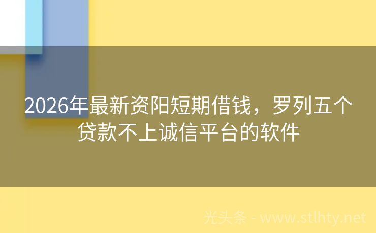 2026年最新资阳短期借钱，罗列五个贷款不上诚信平台的软件