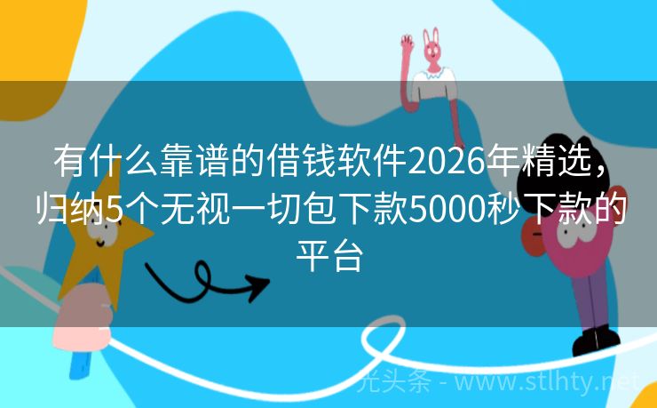 有什么靠谱的借钱软件2026年精选，归纳5个无视一切包下款5000秒下款的平台