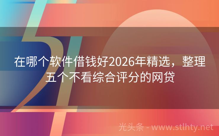 在哪个软件借钱好2026年精选，整理五个不看综合评分的网贷